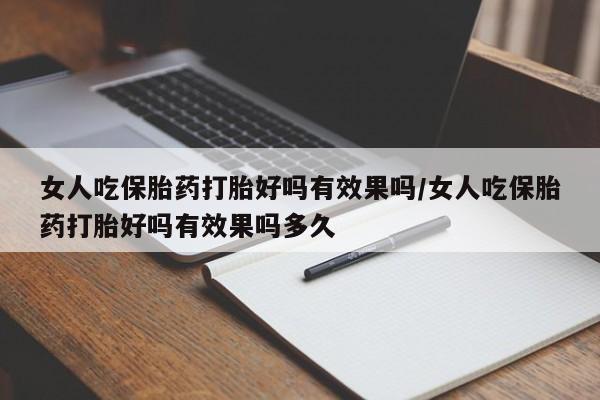 流产药货到付款女人吃保胎药打胎好吗有效果吗/女人吃保胎药打胎好吗有效果吗多久