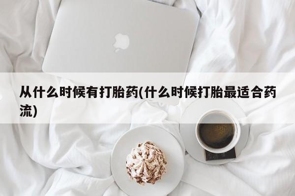 流产药货到付款从什么时候有打胎药(什么时候打胎最适合药流)
