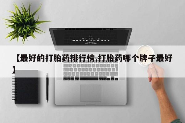 流产药货到付款【最好的打胎药排行榜,打胎药哪个牌子最好】