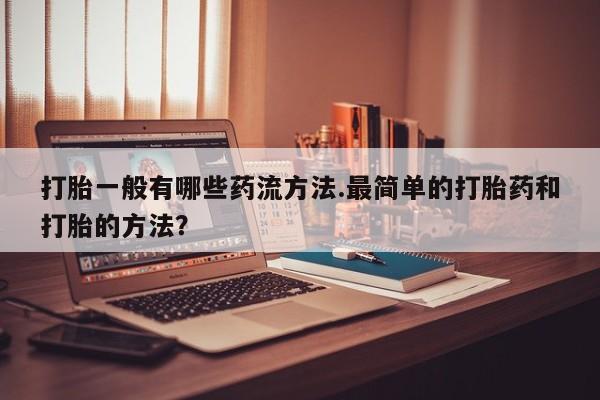 流产药货到付款打胎一般有哪些药流方法.最简单的打胎药和打胎的方法？
