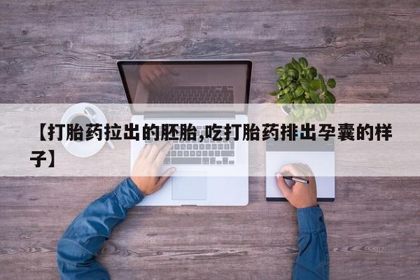 流产药货到付款【打胎药拉出的胚胎,吃打胎药排出孕囊的样子】