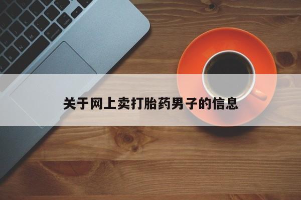 流产药货到付款关于网上卖打胎药男子的信息