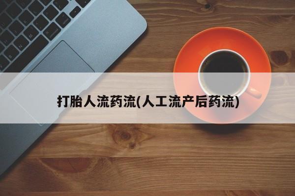 流产药货到付款打胎人流药流(人工流产后药流)