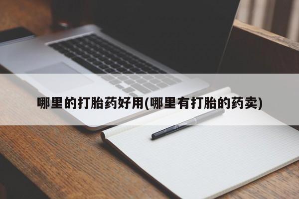 流产药货到付款哪里的打胎药好用(哪里有打胎的药卖)