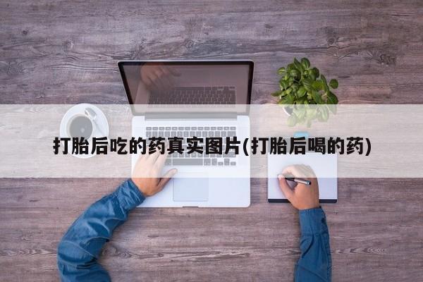 流产药货到付款打胎后吃的药真实图片(打胎后喝的药)