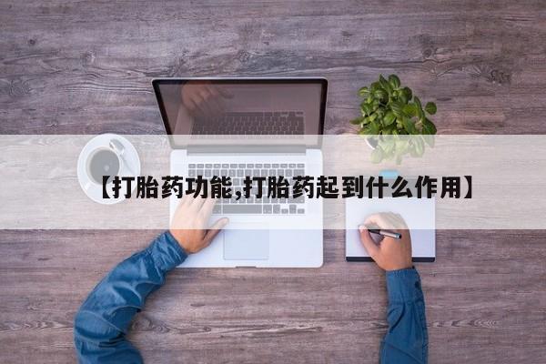 流产药货到付款【打胎药功能,打胎药起到什么作用】