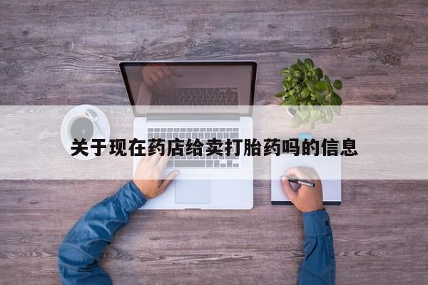 流产药货到付款关于现在药店给卖打胎药吗的信息