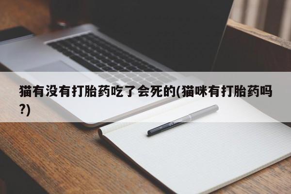 流产药货到付款猫有没有打胎药吃了会死的(猫咪有打胎药吗?)