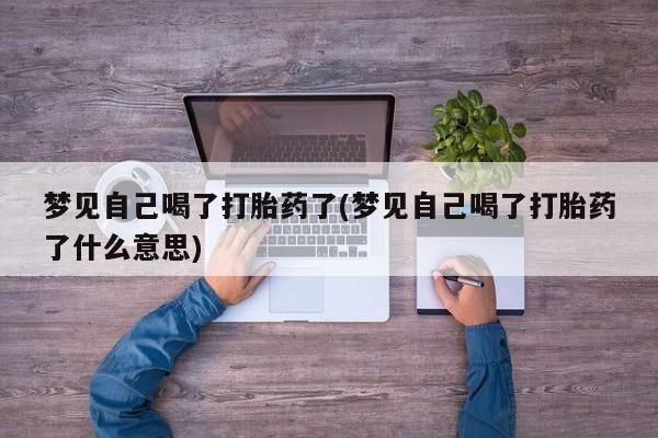 流产药货到付款梦见自己喝了打胎药了(梦见自己喝了打胎药了什么意思)