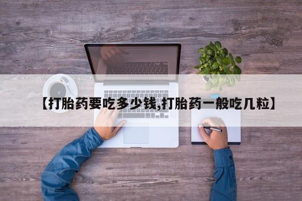 流产药货到付款【打胎药要吃多少钱,打胎药一般吃几粒】