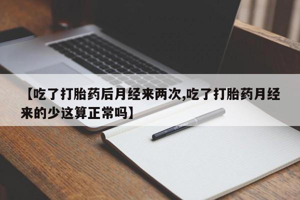 流产药货到付款【吃了打胎药后月经来两次,吃了打胎药月经来的少这算正常吗】