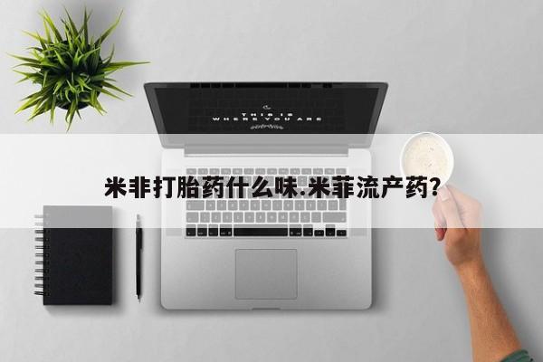 流产药货到付款米非打胎药什么味.米菲流产药？