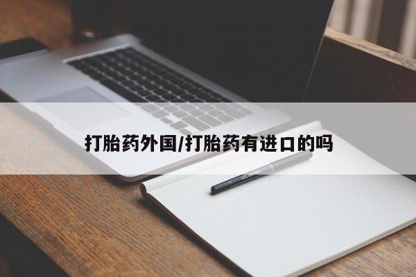 流产药货到付款打胎药外国/打胎药有进口的吗