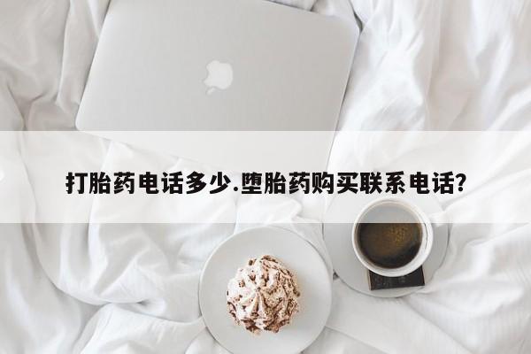 流产药货到付款打胎药电话多少.堕胎药购买联系电话？