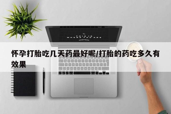 流产药货到付款怀孕打胎吃几天药最好呢/打胎的药吃多久有效果