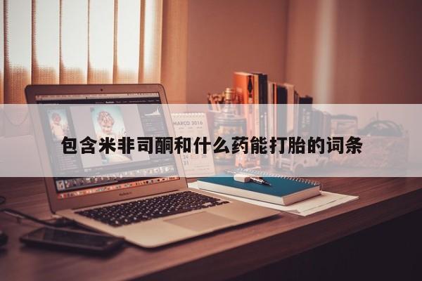流产药货到付款包含米非司酮和什么药能打胎的词条