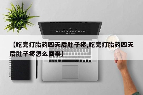 流产药货到付款【吃完打胎药四天后肚子疼,吃完打胎药四天后肚子疼怎么回事】