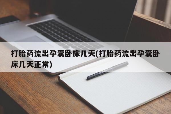 流产药货到付款打胎药流出孕囊卧床几天(打胎药流出孕囊卧床几天正常)