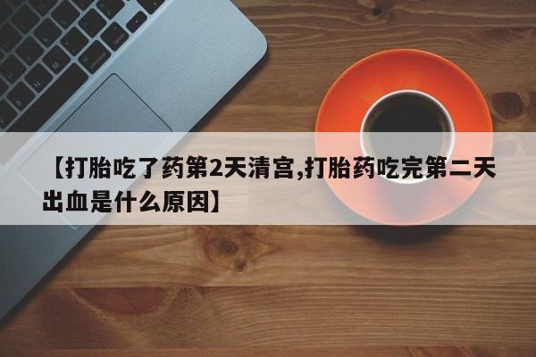 流产药货到付款【打胎吃了药第2天清宫,打胎药吃完第二天出血是什么原因】