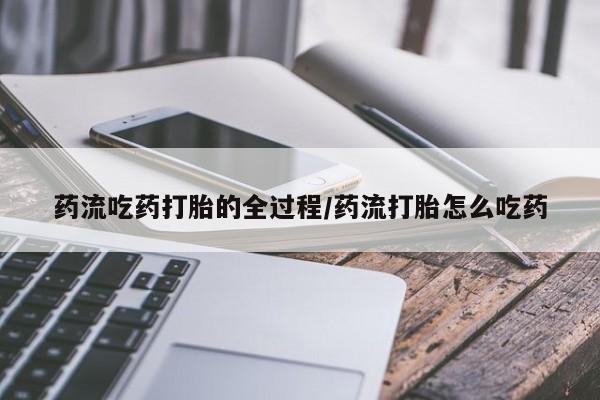 流产药货到付款药流吃药打胎的全过程/药流打胎怎么吃药