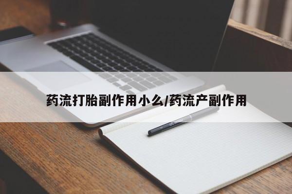 流产药货到付款药流打胎副作用小么/药流产副作用