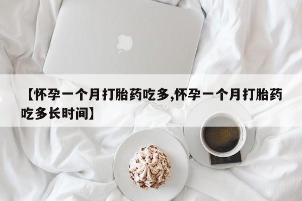 流产药货到付款【怀孕一个月打胎药吃多,怀孕一个月打胎药吃多长时间】