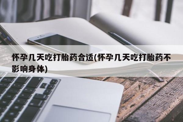 流产药货到付款怀孕几天吃打胎药合适(怀孕几天吃打胎药不影响身体)