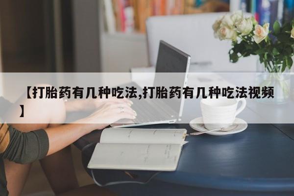 流产药货到付款【打胎药有几种吃法,打胎药有几种吃法视频】