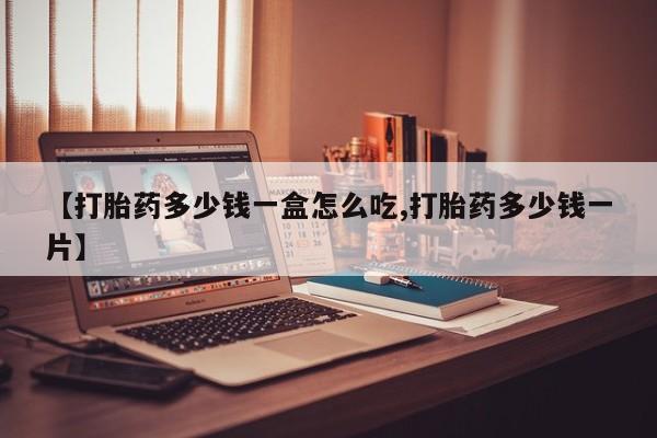 流产药货到付款【打胎药多少钱一盒怎么吃,打胎药多少钱一片】