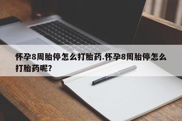 流产药货到付款怀孕8周胎停怎么打胎药.怀孕8周胎停怎么打胎药呢？