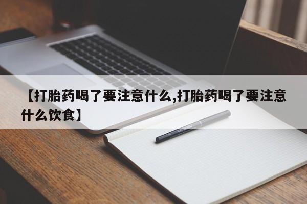 流产药货到付款【打胎药喝了要注意什么,打胎药喝了要注意什么饮食】