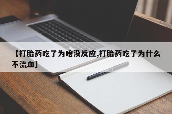 流产药货到付款【打胎药吃了为啥没反应,打胎药吃了为什么不流血】